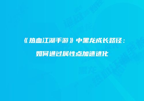 《热血江湖手游》中黑龙成长路径：如何通过属性点加速进化