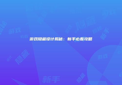 游戏隐藏设计揭秘：新手必看攻略