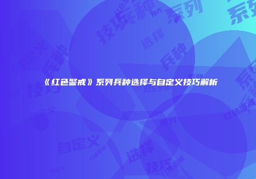 《红色警戒》系列兵种选择与自定义技巧解析