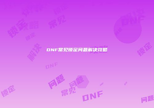DNF常见锁定问题解决攻略