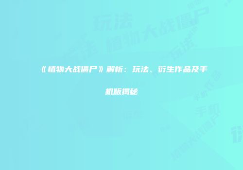 《植物大战僵尸》解析：玩法、衍生作品及手机版揭秘
