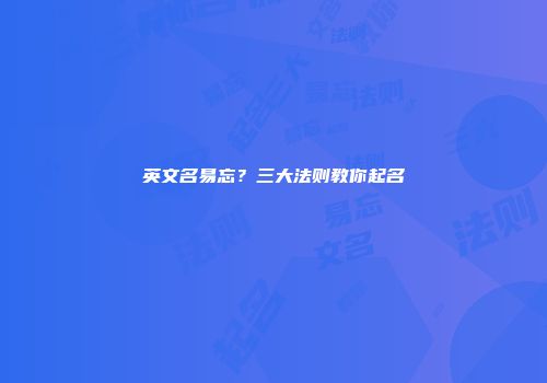 英文名易忘？三大法则教你起名