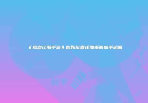《热血江湖手游》树妖位置详细指南新手必看