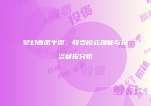梦幻西游手游：收费模式揭秘与投资回报分析