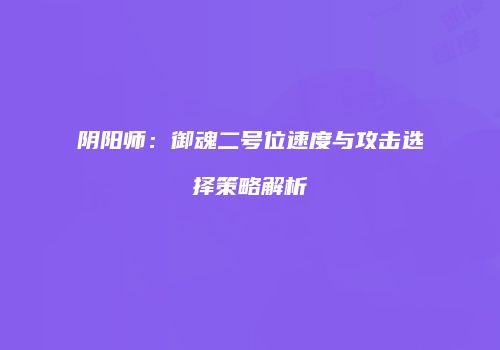 阴阳师：御魂二号位速度与攻击选择策略解析