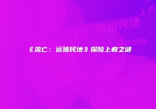 《流亡：远殖民地》探险上瘾之谜