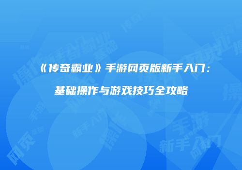 《传奇霸业》手游网页版新手入门：基础操作与游戏技巧全攻略