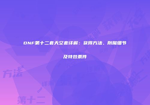 DNF第十二套天空套详解：获得方法、附魔细节及特效条件