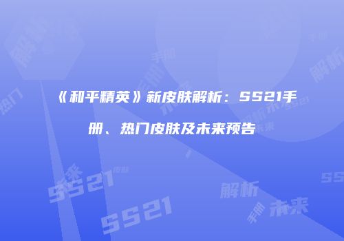 《和平精英》新皮肤解析：SS21手册、热门皮肤及未来预告
