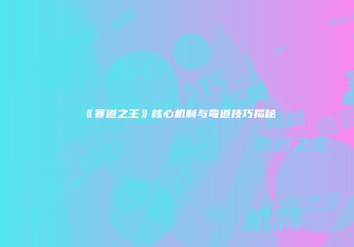 《赛道之王》核心机制与弯道技巧揭秘