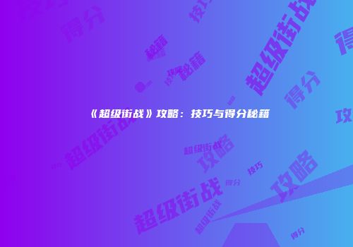 《超级街战》攻略：技巧与得分秘籍
