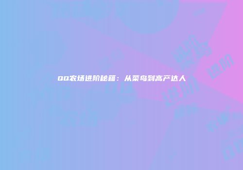 QQ农场进阶秘籍：从菜鸟到高产达人
