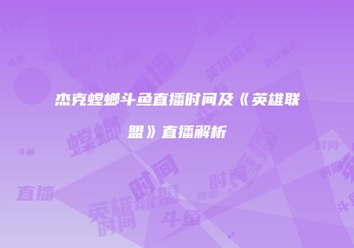 杰克螳螂斗鱼直播时间及《英雄联盟》直播解析