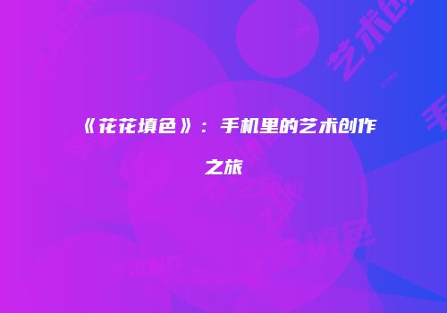 《花花填色》：手机里的艺术创作之旅
