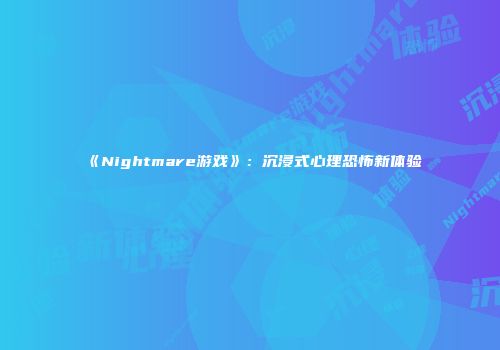 《Nightmare游戏》：沉浸式心理恐怖新体验