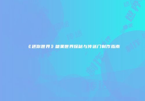 《迷你世界》糖果世界探秘与传送门制作指南