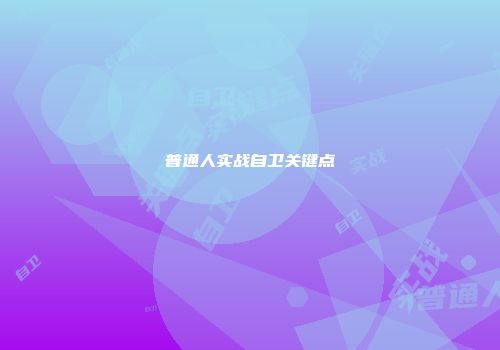 普通人实战自卫关键点