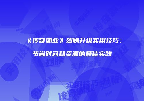 《传奇霸业》翅膀升级实用技巧：节省时间和资源的最佳实践