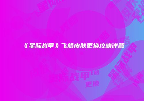 《星际战甲》飞船皮肤更换攻略详解
