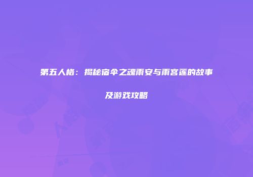 第五人格：揭秘宿伞之魂雨安与雨宫莲的故事及游戏攻略