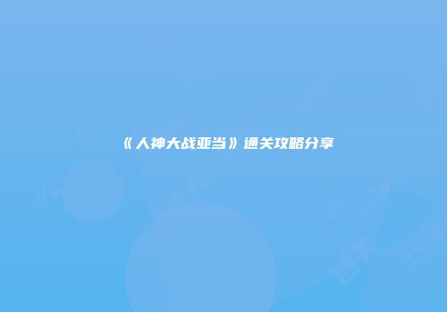 《人神大战亚当》通关攻略分享