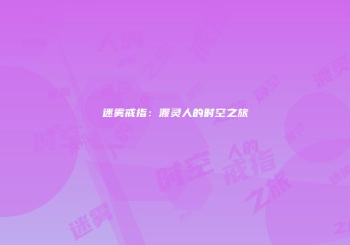 迷雾戒指：渡灵人的时空之旅