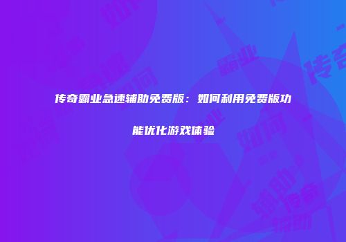 传奇霸业急速辅助免费版：如何利用免费版功能优化游戏体验