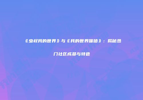 《虫叔我的世界》与《我的世界喵哈》：揭秘热门社区成员与特色