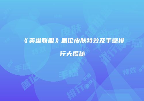 《英雄联盟》盖伦皮肤特效及手感排行大揭秘