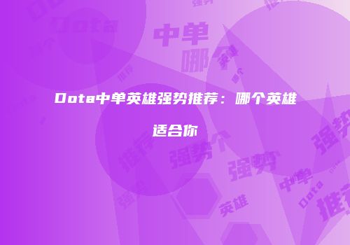 Dota中单英雄强势推荐：哪个英雄适合你
