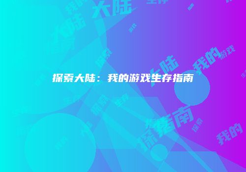 探索大陆：我的游戏生存指南