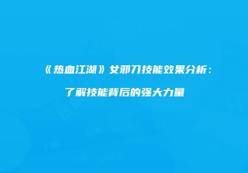 《热血江湖》女邪刀技能效果分析:了解技能背后的强大力量