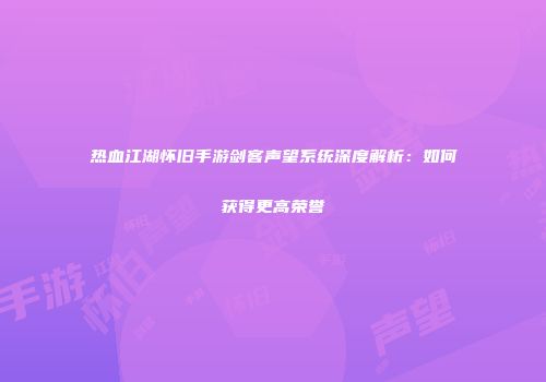 热血江湖怀旧手游剑客声望系统深度解析：如何获得更高荣誉