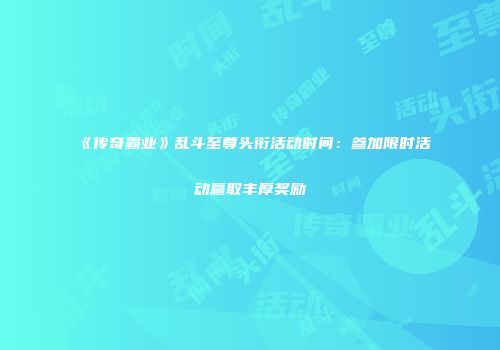 《传奇霸业》乱斗至尊头衔活动时间:参加限时活动赢取丰厚奖励