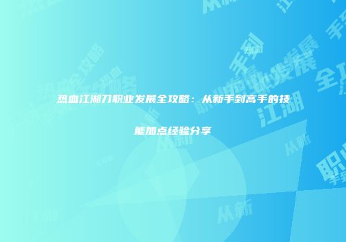 热血江湖刀职业发展全攻略：从新手到高手的技能加点经验分享