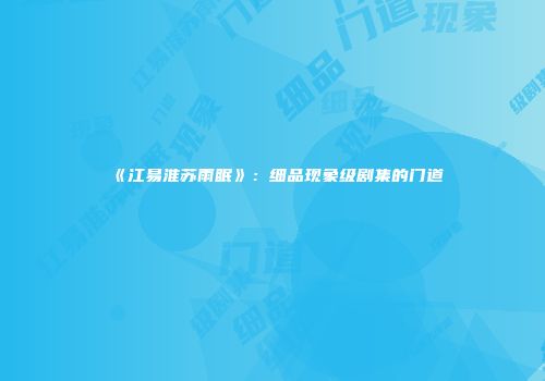 《江易淮苏雨眠》：细品现象级剧集的门道