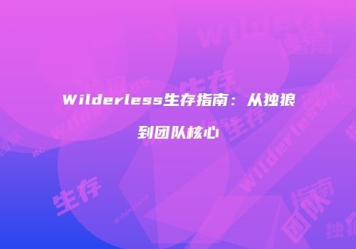 Wilderless生存指南：从独狼到团队核心