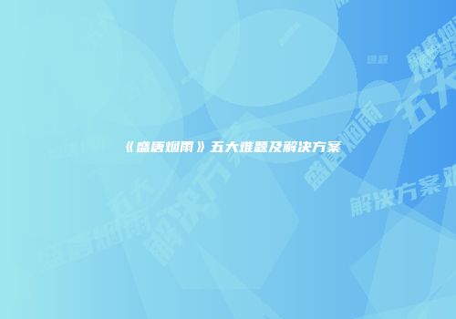 《盛唐烟雨》五大难题及解决方案