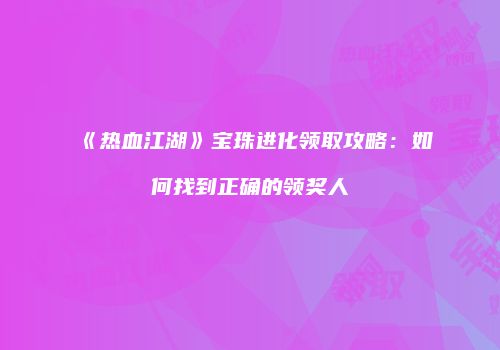 《热血江湖》宝珠进化领取攻略：如何找到正确的领奖人