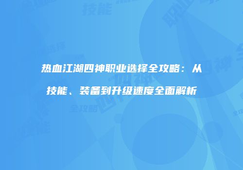 热血江湖四神职业选择全攻略：从技能、装备到升级速度全面解析