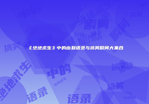 《绝地求生》中的幽默语录与搞笑瞬间大集合