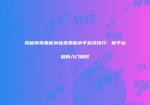 揭秘传奇霸业外挂免费版水手游戏技巧：新手必知的入门知识