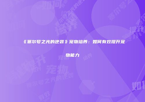 《赛尔号之光的逆袭》宠物培养：如何有效提升宠物能力