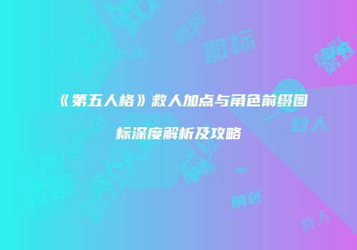 《第五人格》救人加点与角色前缀图标深度解析及攻略