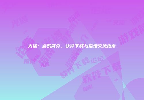 光遇：游戏简介、软件下载与论坛交流指南