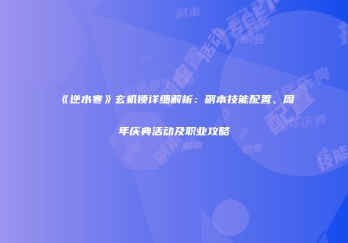 《逆水寒》玄机锁详细解析：副本技能配置、周年庆典活动及职业攻略
