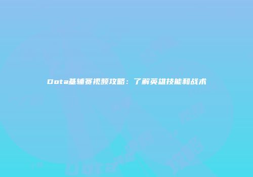 Dota基辅赛视频攻略：了解英雄技能和战术