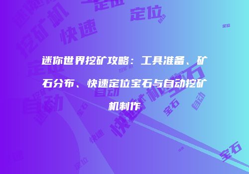 迷你世界挖矿攻略：工具准备、矿石分布、快速定位宝石与自动挖矿机制作