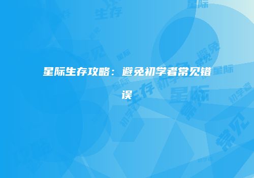 星际生存攻略：避免初学者常见错误