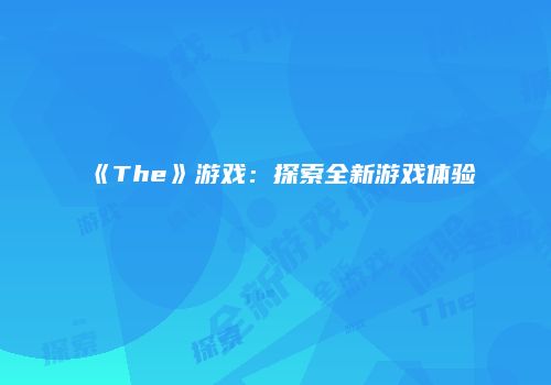 《The》游戏：探索全新游戏体验